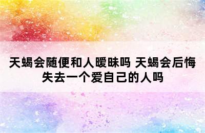 天蝎会随便和人暧昧吗 天蝎会后悔失去一个爱自己的人吗